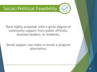 Rank highly proposals with a great degree of
community support from public officials,
business leaders, & residents.
Social support can make or break a program
alternative.
19
Social/Political Feasibility
 