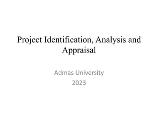 Project Identification, Analysis and
Appraisal
Admas University
2023
 