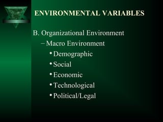 B. Organizational Environment
– Macro Environment

Demographic

Social

Economic

Technological

Political/Legal
ENVIRONMENTAL VARIABLES
 