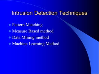Intrusion Detection Techniques
 Pattern Matching
 Measure Based method
 Data Mining method
 Machine Learning Method
 