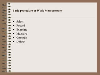 Basic procedure of Work Measurement Select Record Examine Measure  Compile Define 