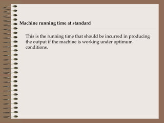 Machine running time at standard This is the running time that should be incurred in producing the output if the machine is working under optimum conditions. 