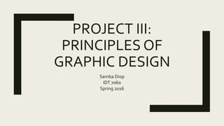 PROJECT III:
PRINCIPLES OF
GRAPHIC DESIGN
Samba Diop
IDT 7060
Spring 2016
 
