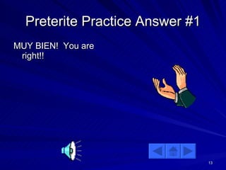 Preterite Practice Answer #1 MUY BIEN!  You are right!! 