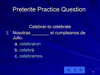 Preterite Practice Question  Celebrar-to celebrate Nosotras _______ el cumpleanos de Julio. a.  celebraron b.  celebr é c.   celebramos 