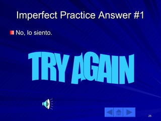 Imperfect Practice Answer #1 No, lo siento. TRY AGAIN 