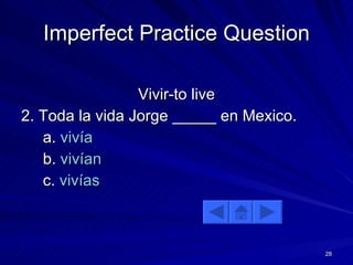 Imperfect Practice Question Vivir-to live 2. Toda la vida Jorge _____ en Mexico. a.  vivía b.  vivían c.  vivías 