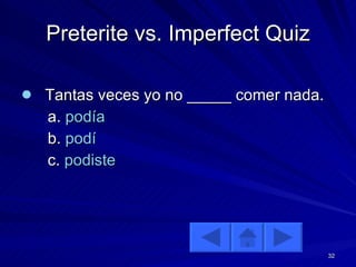 Preterite vs. Imperfect Quiz Tantas veces yo no _____ comer nada. a.  podía b.  podí c.  podiste 