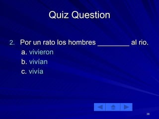 Quiz Question Por un rato los hombres ________ al rio. a.  vivieron b.  vivían c.  vivía 