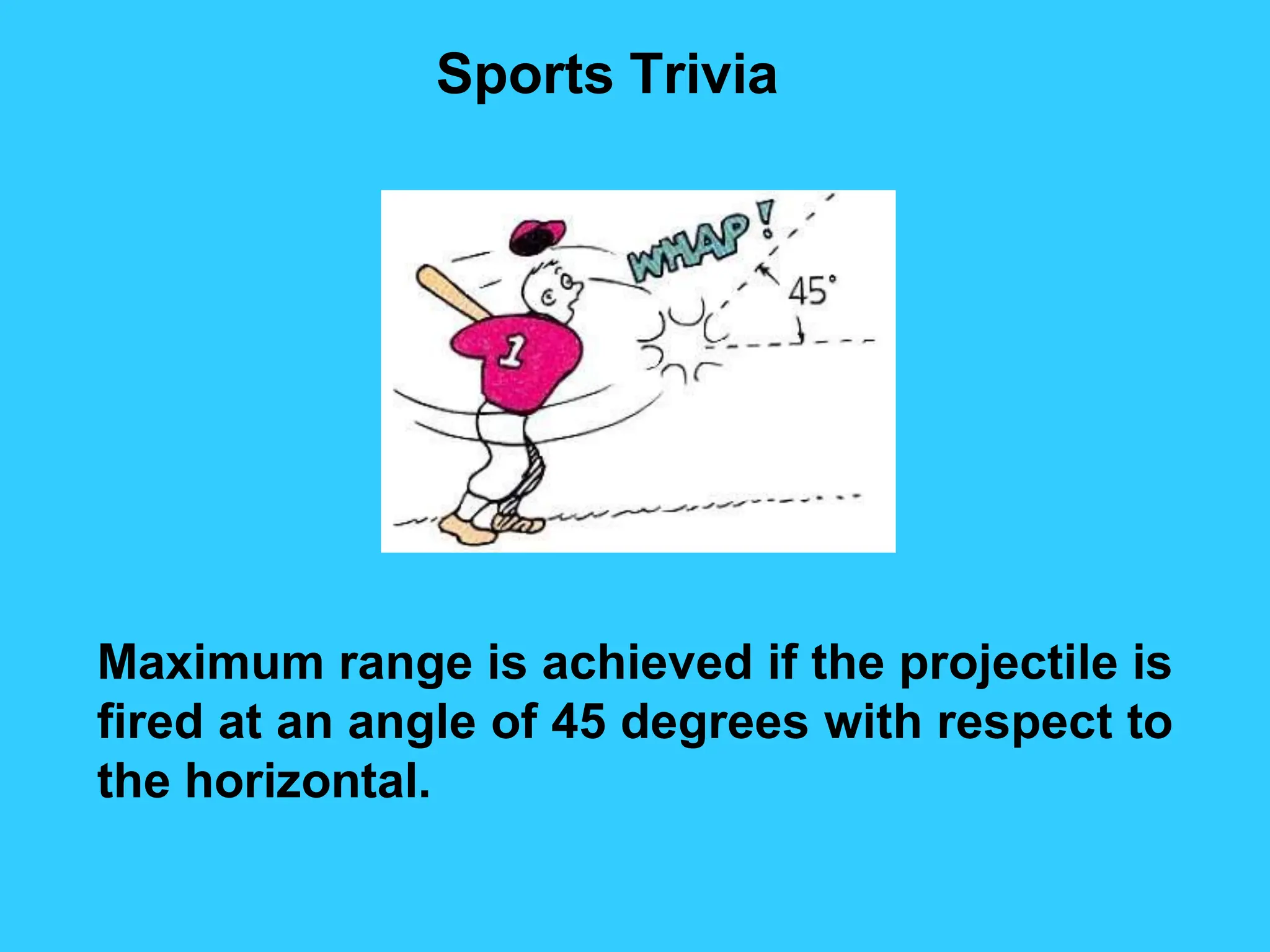 Sports Trivia
Maximum range is achieved if the projectile is
fired at an angle of 45 degrees with respect to
the horizontal.
 
