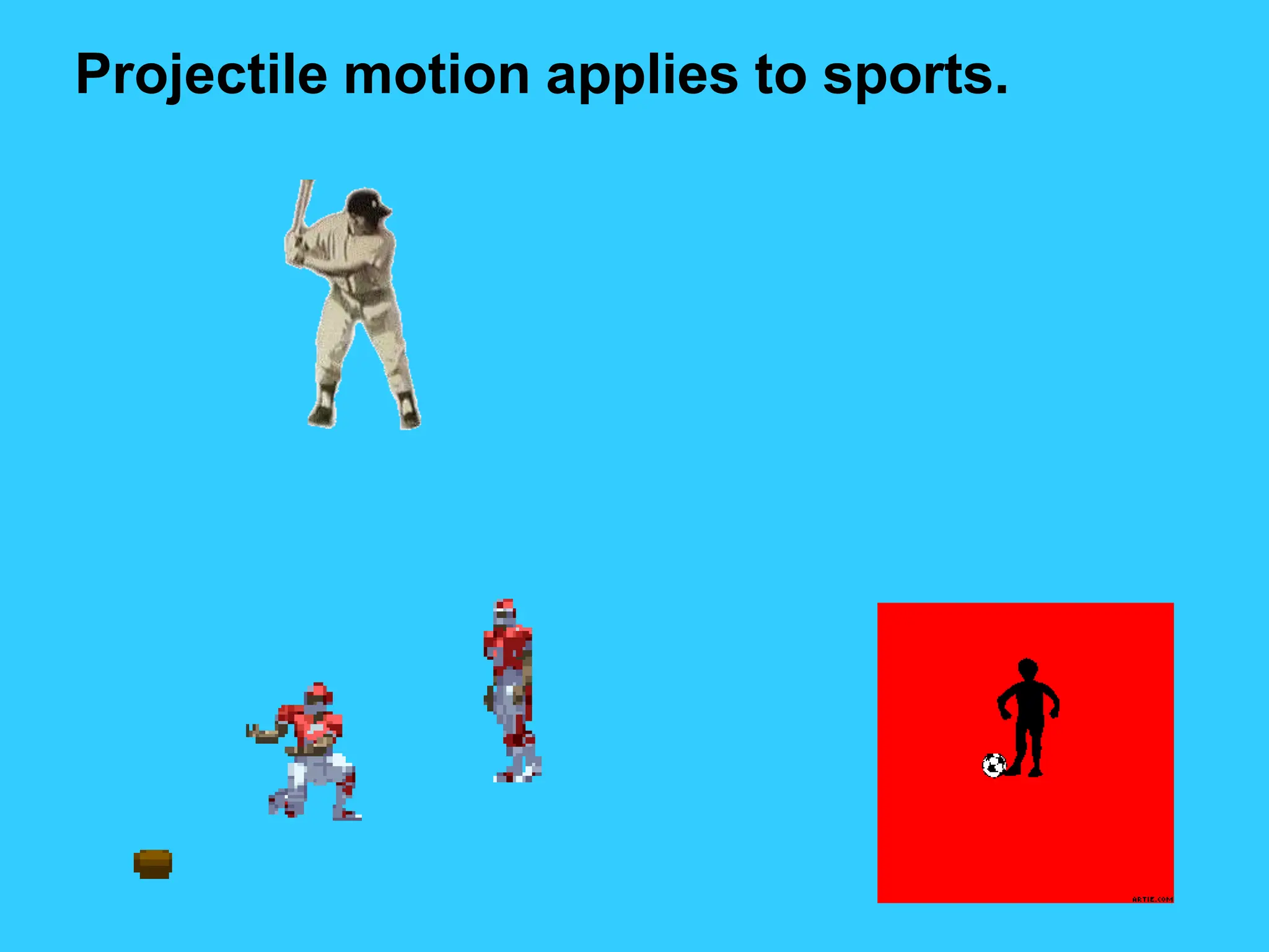 Projectile motion applies to sports.
 
