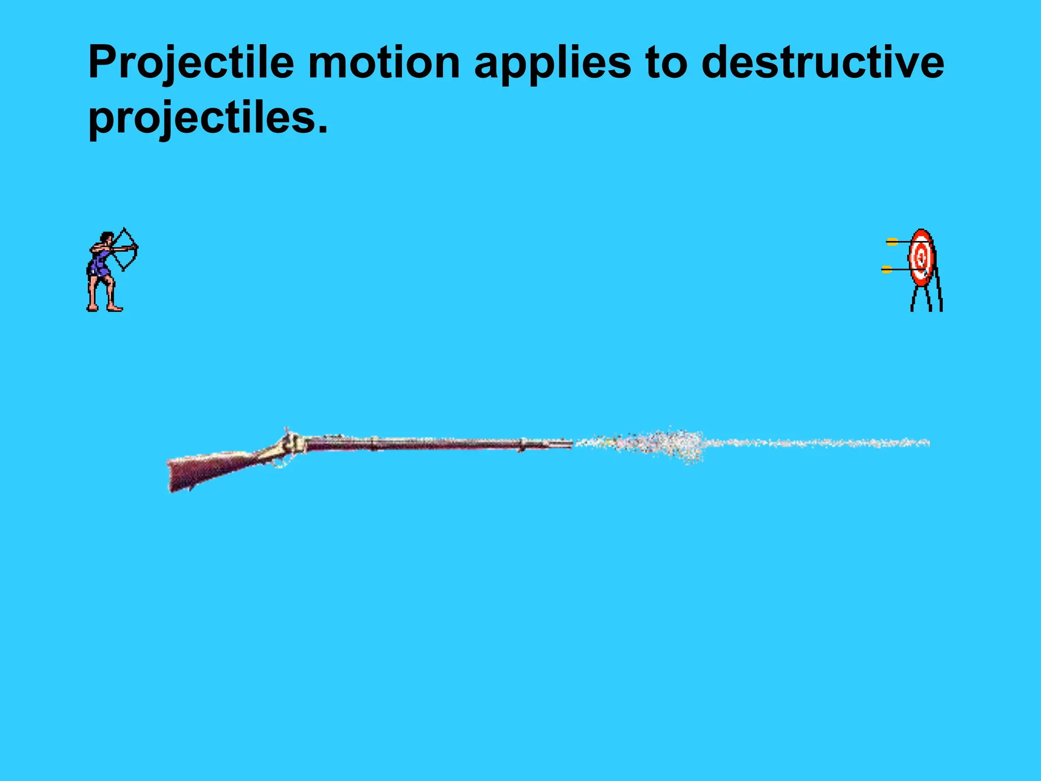 Projectile motion applies to destructive
projectiles.
 