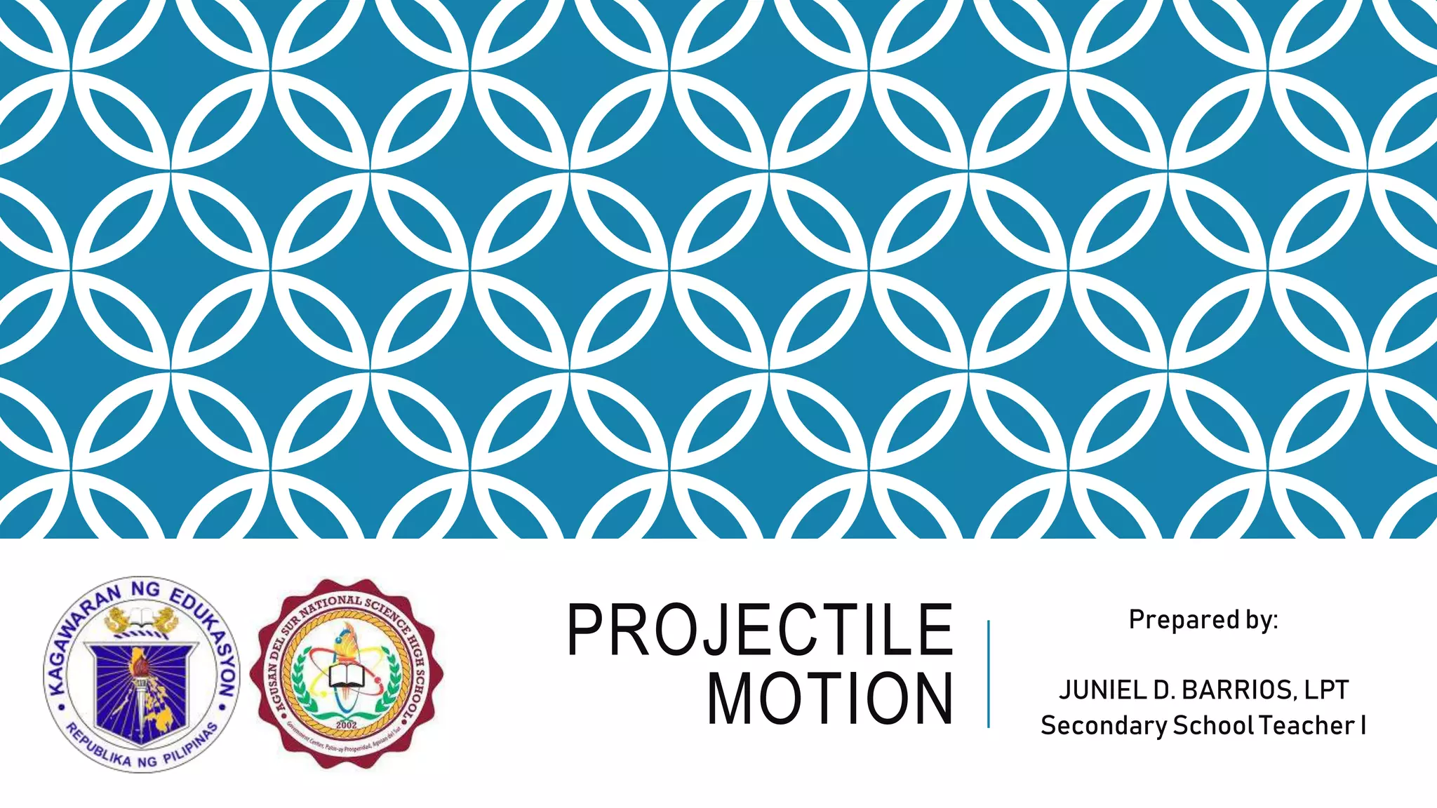 PROJECTILE
MOTION
Prepared by:
JUNIEL D. BARRIOS, LPT
Secondary School Teacher I
 