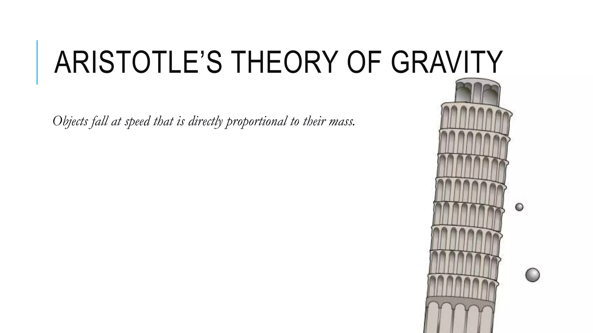 ARISTOTLE’S THEORY OF GRAVITY
Objects fall at speed that is directly proportional to their mass.
 