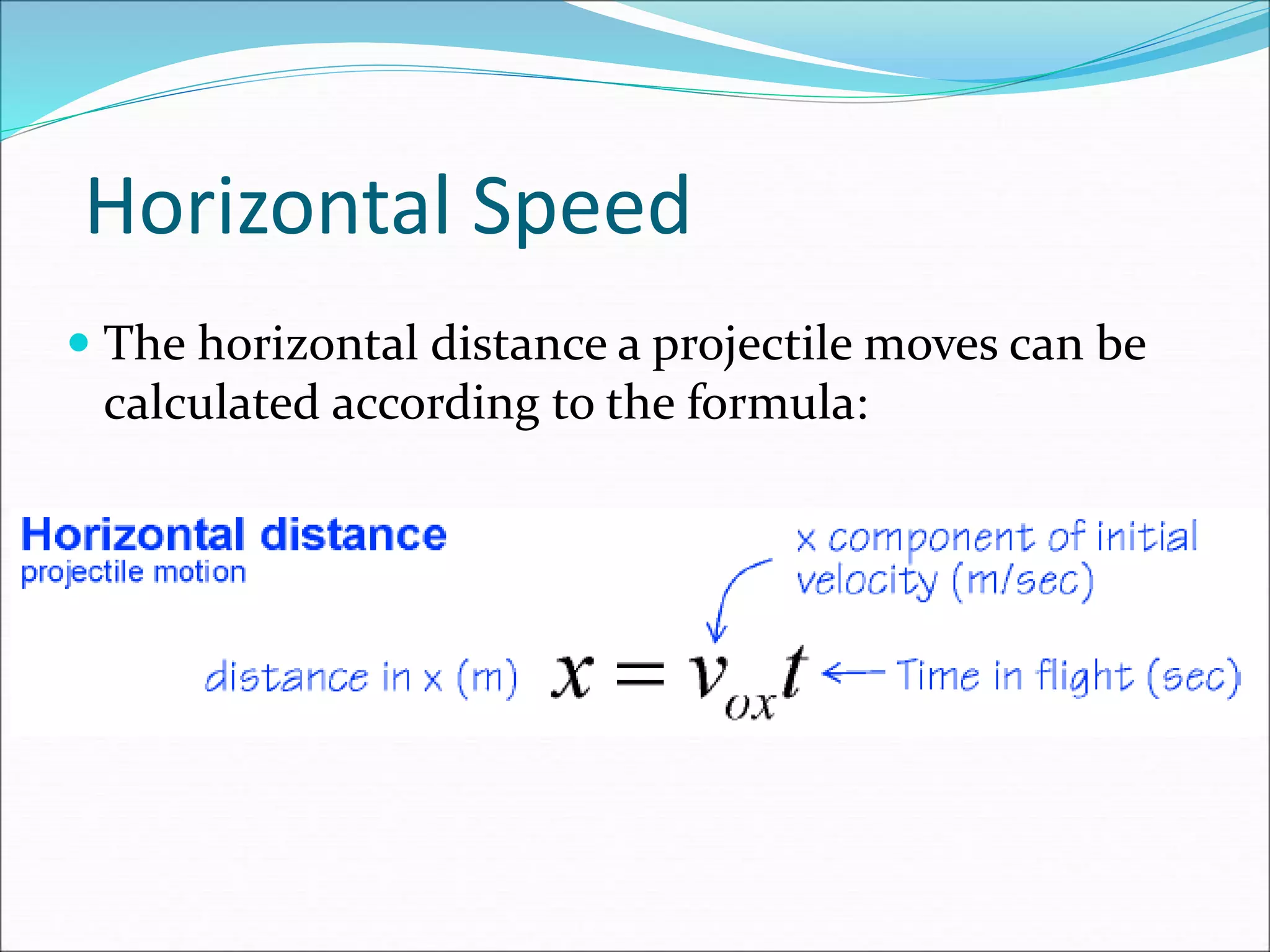Horizontal Speed
 The horizontal distance a projectile moves can be
calculated according to the formula:
 