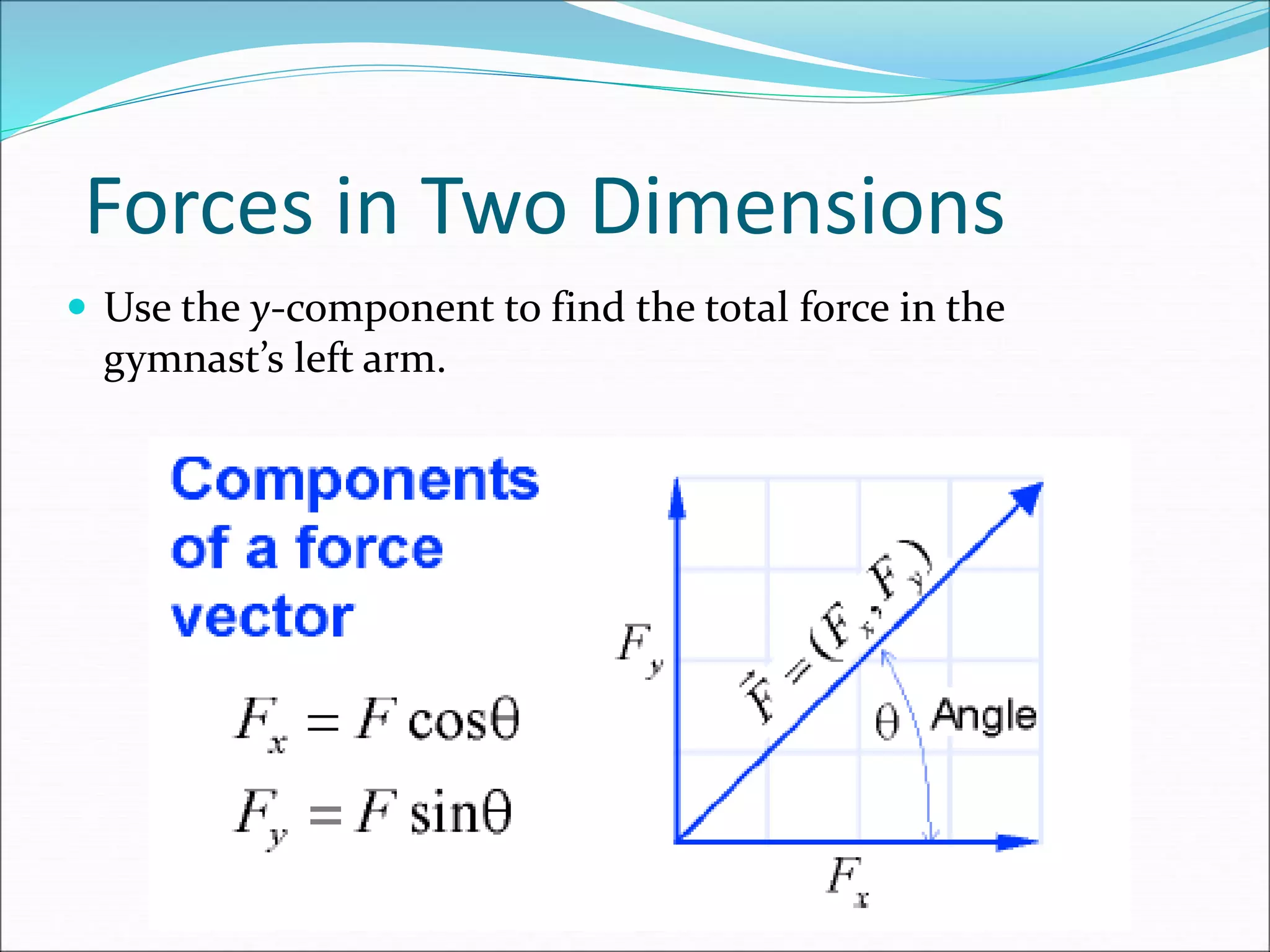 Forces in Two Dimensions
 Use the y-component to find the total force in the
gymnast’s left arm.
 