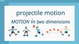 projectile motion
MOTION in two dimensions
 