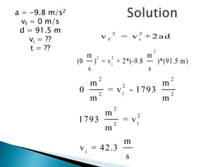 Solutiona = -9.8 m/s2vf = 0 m/sd = 91.5 mvi = ?? t = ??