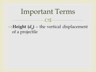 Important Terms
Height (dy) – the vertical displacement
of a projectile