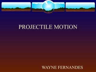 PROJECTILE MOTION
WAYNE FERNANDES
 