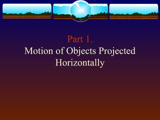 Part 1.
Motion of Objects Projected
Horizontally
 