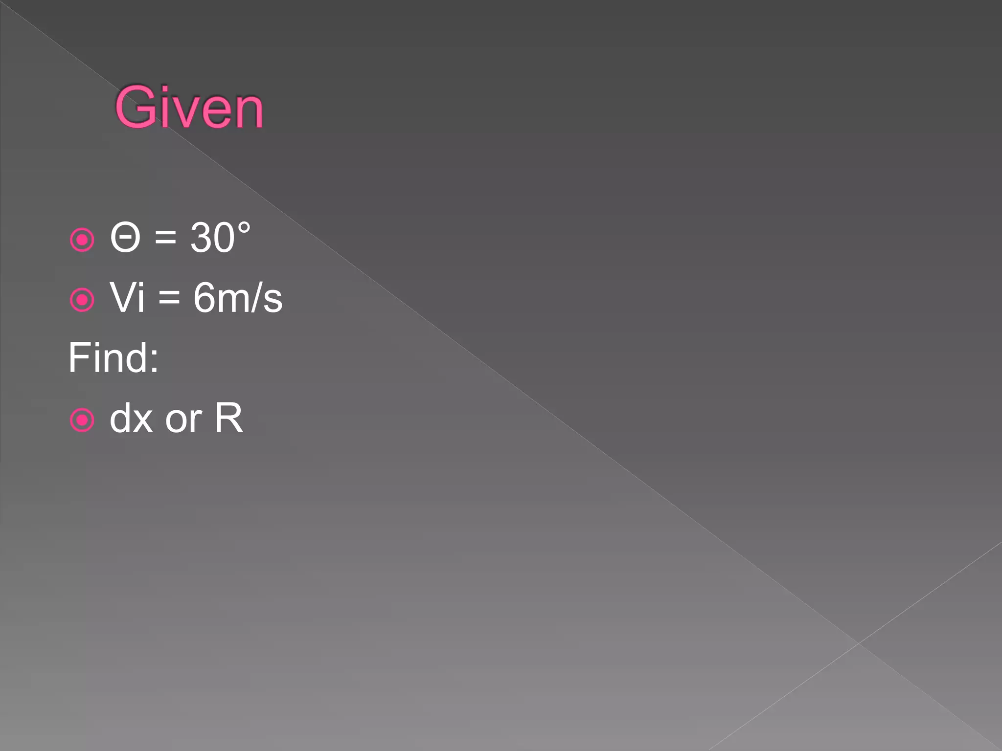  Θ = 30°
 Vi = 6m/s
Find:
 dx or R
 