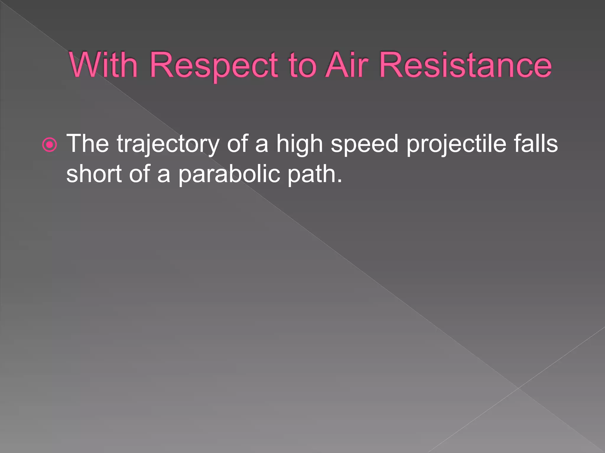  The trajectory of a high speed projectile falls
short of a parabolic path.
 