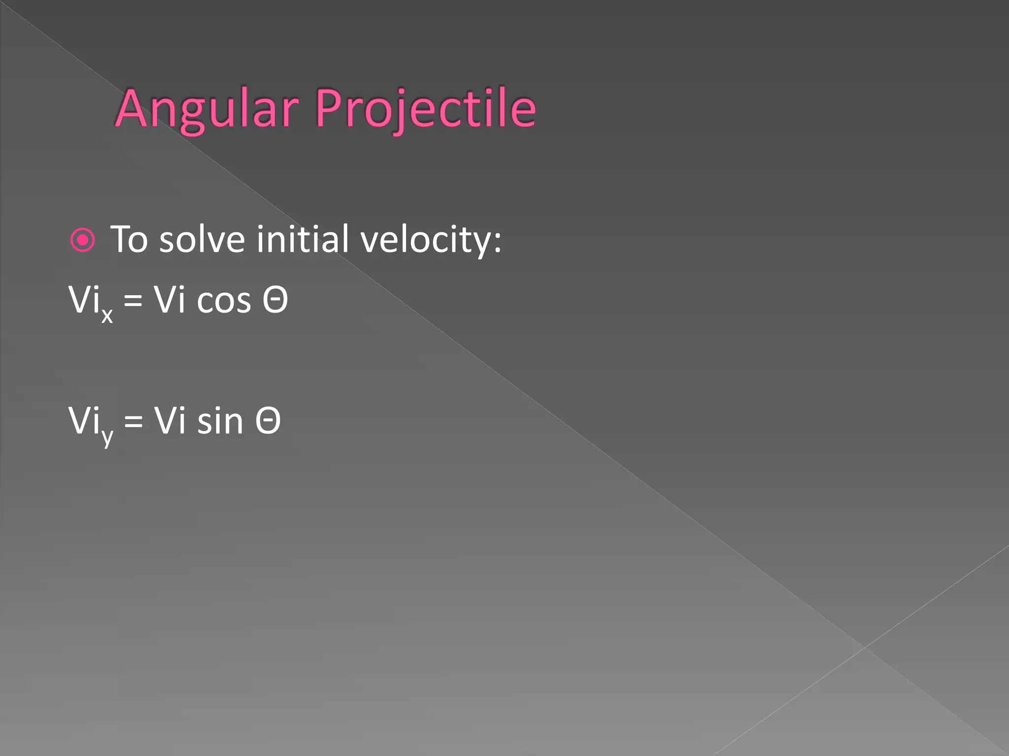  To solve initial velocity:
Vix = Vi cos Θ
Viy = Vi sin Θ
 