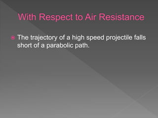  The trajectory of a high speed projectile falls
short of a parabolic path.
 