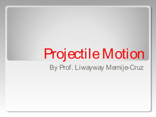 ProjectileMotion
By Prof. Liwayway Memije-Cruz
 