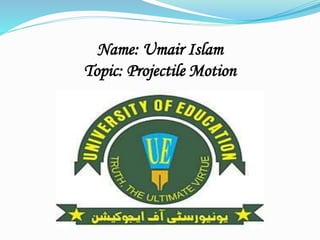 Name: Umair Islam
Topic: Projectile Motion
 