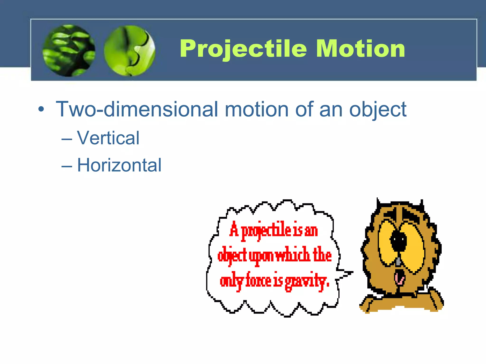 Projectile Motion
• Two-dimensional motion of an object
– Vertical
– Horizontal
 