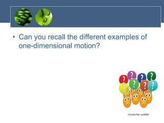 • Can you recall the different examples of
one-dimensional motion?
 