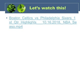 Let’s watch this!
• Boston_Celtics_vs_Philadelphia_Sixers_1
st_Qtr_Highlights___10.16.2018,_NBA_Se
aso.mp4
 