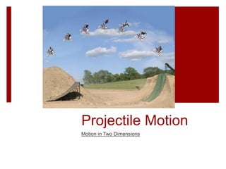 Projectile Motion
Motion in Two Dimensions
 