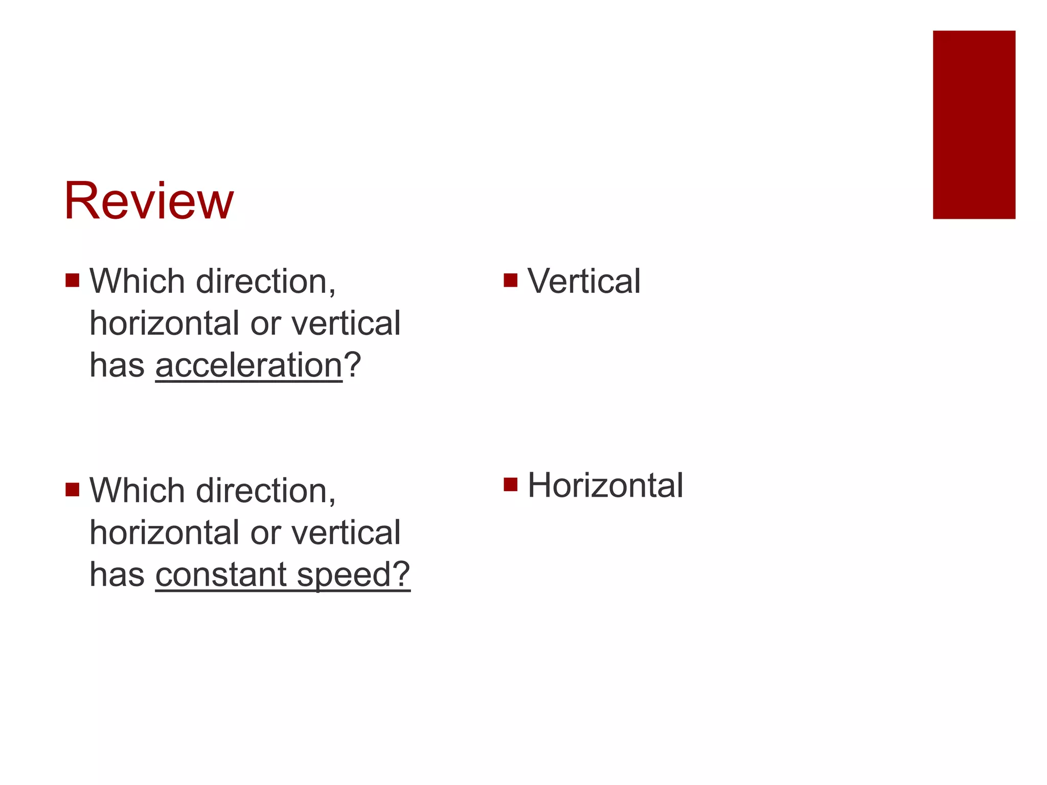 Review
 Which direction,
horizontal or vertical
has acceleration?
 Which direction,
horizontal or vertical
has constant speed?
 Vertical
 Horizontal
 
