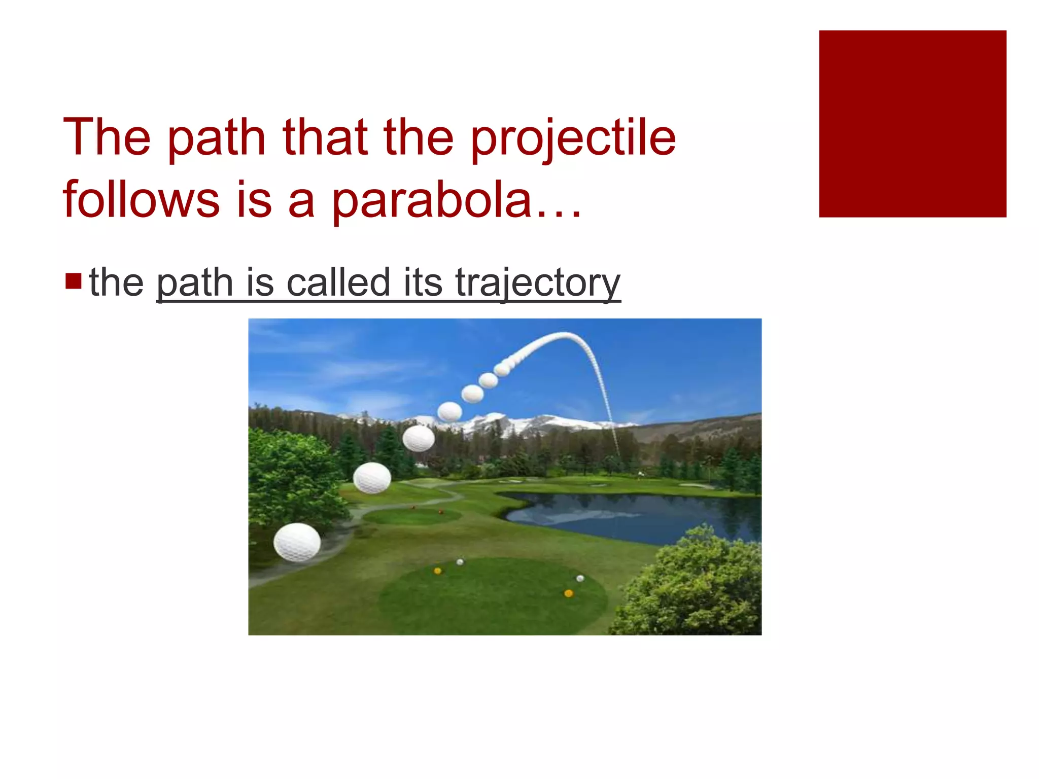 The path that the projectile
follows is a parabola…
the path is called its trajectory
 