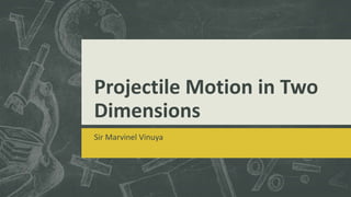 Projectile Motion in Two
Dimensions
Sir Marvinel Vinuya
 