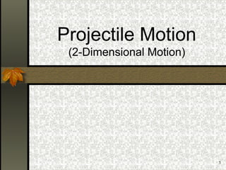 1
Projectile Motion
(2-Dimensional Motion)
 
