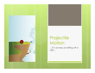 Projectile
Motion
…it’s as easy as rolling off a
cliff…
 