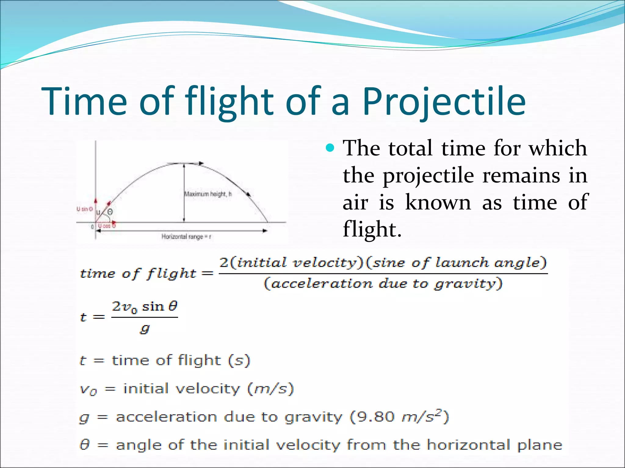 Time of flight of a Projectile
 The total time for which
the projectile remains in
air is known as time of
flight.
 