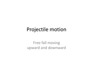 Projectile motion
Free fall moving
upward and downward

 