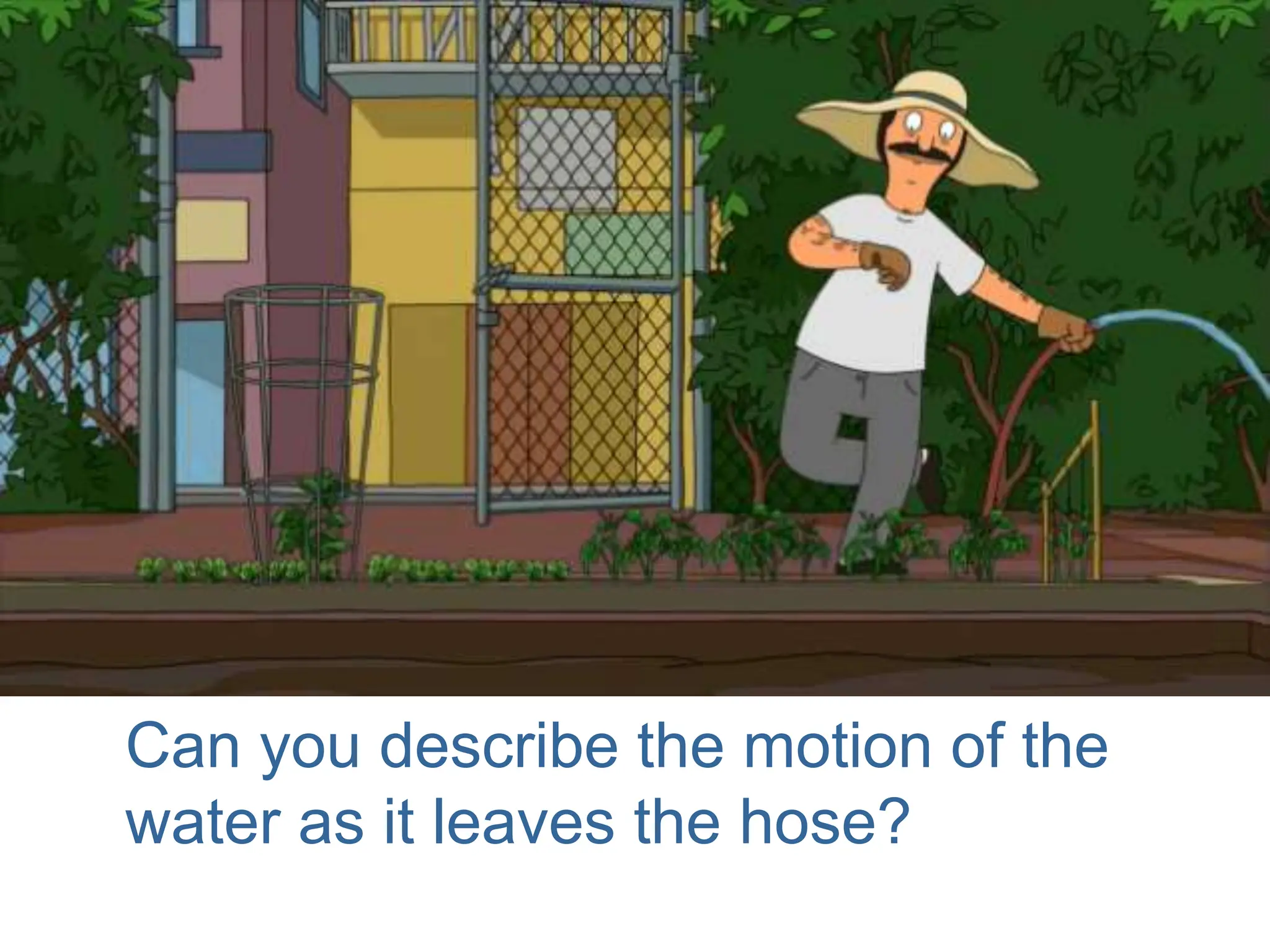 Can you describe the motion of the
water as it leaves the hose?
 