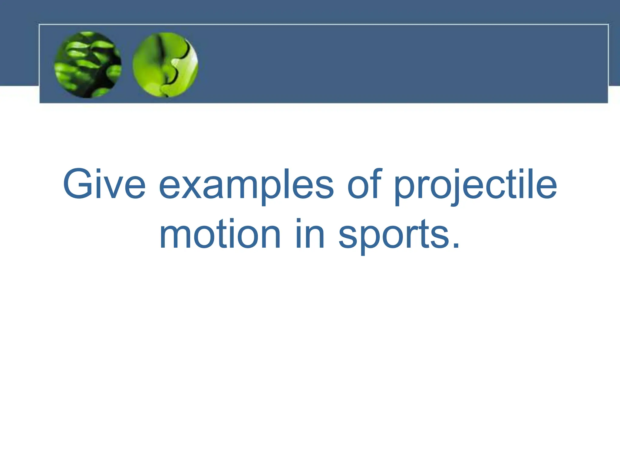 Give examples of projectile
motion in sports.
 