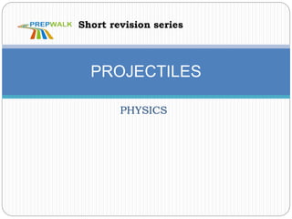 PHYSICS
PROJECTILES
Short revision series
 