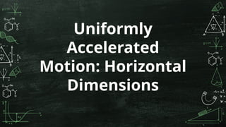 Uniformly
Accelerated
Motion: Horizontal
Dimensions
 