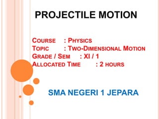 PROJECTILE MOTION
COURSE : PHYSICS
TOPIC
: TWO-DIMENSIONAL MOTION
GRADE / SEM : XI / 1
ALLOCATED TIME
: 2 HOURS

SMA NEGERI 1 JEPARA

 