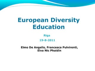European Diversity Education Riga  19-8-2011 Elmo De Angelis, Francesca Pulvirenti, Elva Nic Phaidin 