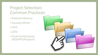 Project Selection:
Common Practices
• Political Influence
• SqueakyWheel
• FIFO
• LIFO
• Financial Attributes
(ROI/NPV/Payback)
 