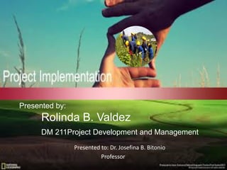 Presented to: Dr. Josefina B. Bitonio
Professor
Presented by:
Rolinda B. Valdez
DM 211Project Development and Management
 